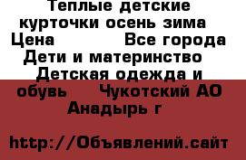 Теплые детские курточки осень-зима › Цена ­ 1 000 - Все города Дети и материнство » Детская одежда и обувь   . Чукотский АО,Анадырь г.